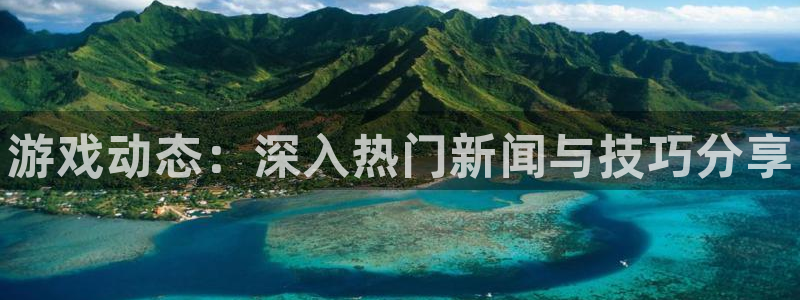杜邦娱乐官方平台：游戏动态：深入热门新闻与技巧分享