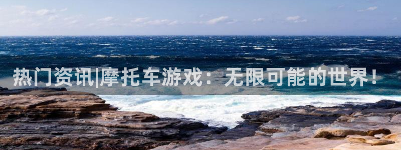 杜邦娱乐怎么注册：热门资讯|摩托车游戏：无限可能的世界！