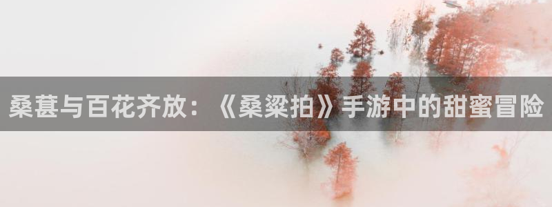 杜邦娱乐注册测速：桑葚与百花齐放：《桑粱拍》手游中的甜蜜冒险