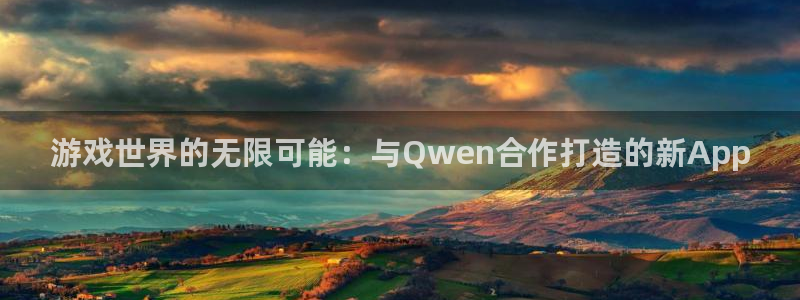 杜邦娱乐平台注册开户：游戏世界的无限可能：与Qwen合作打造