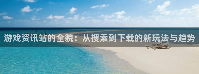 杜邦娱乐平台登录线路：游戏资讯站的全貌：从搜索到下载的新玩法